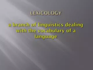 LEXICOLOGY a branch of linguistics dealing with the vocabulary of a language