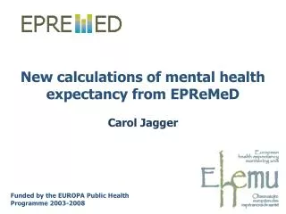 New calculations of mental health expectancy from EPReMeD Carol Jagger