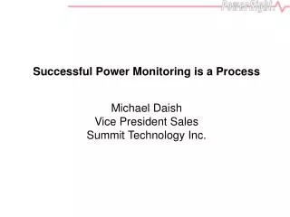 Successful Power Monitoring is a Process Michael Daish Vice President Sales Summit Technology Inc.