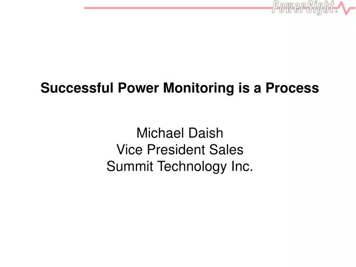successful power monitoring is a process michael daish vice president sales summit technology inc