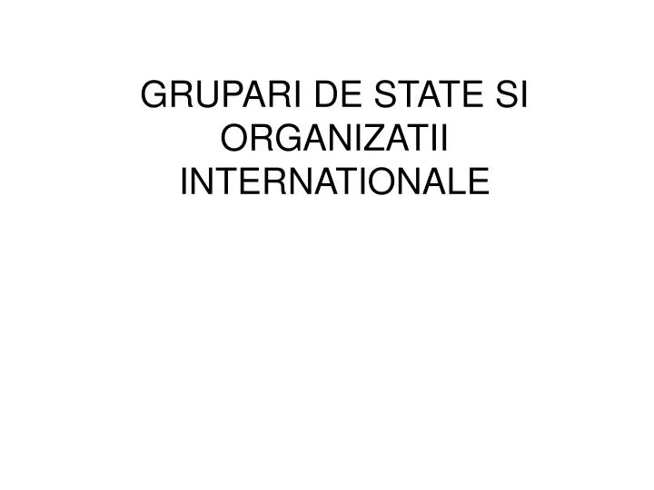 grupari de state si organizatii internationale