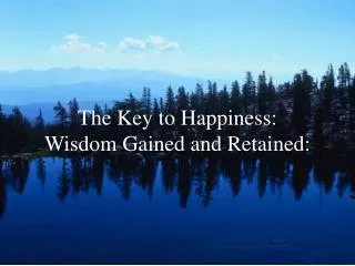 The Key to Happiness: Wisdom Gained and Retained: