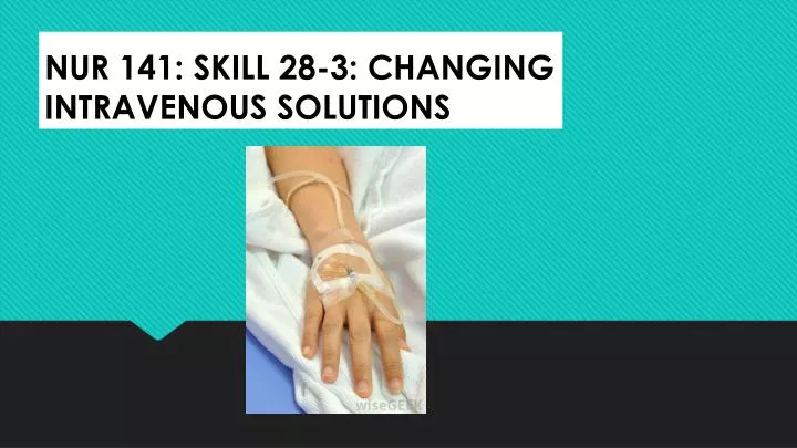 nur 141 skill 28 3 changing intravenous solutions