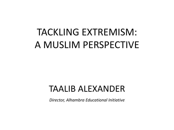 tackling extremism a muslim perspective taalib alexander director alhambra educational initiative