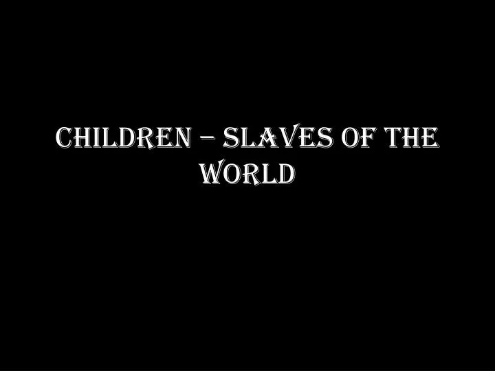 children slaves of the world