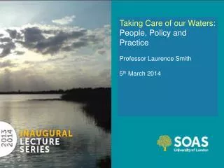 Taking Care of our Waters: People, Policy and Practice Professor Laurence Smith 5 th March 2014