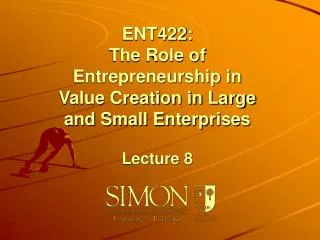 ENT422: The Role of Entrepreneurship in Value Creation in Large and Small Enterprises Lecture 8