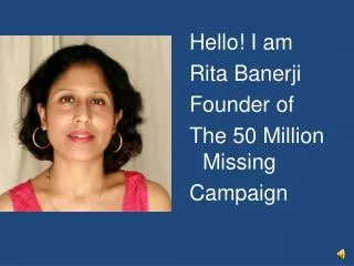 Hello! I am Rita Banerji Founder of The 50 Million Missing Campaign
