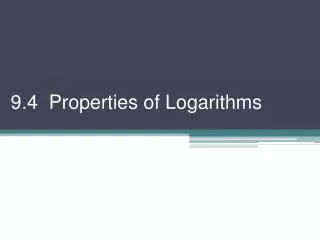 9.4 Properties of Logarithms