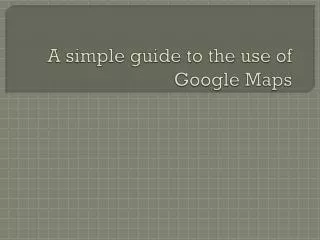 A simple guide to the use of Google Maps