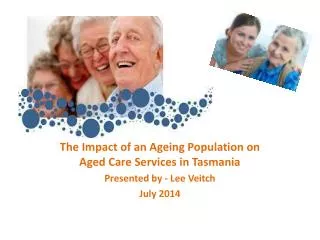 The Impact of an Ageing Population on Aged Care Services in Tasmania Presented by - Lee Veitch