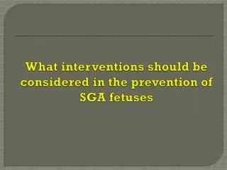 What interventions should be considered in the prevention of SGA fetuses