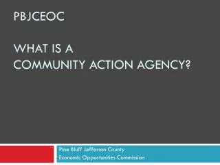 PBJCEOC What is A Community Action Agency?