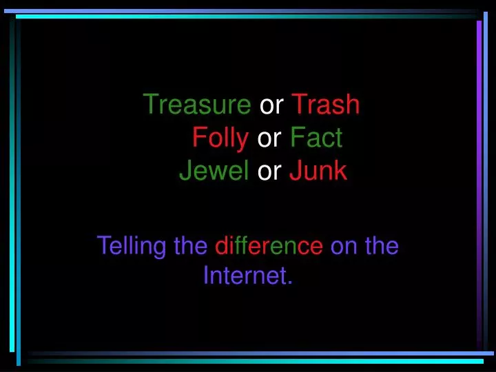 treasure or trash folly or fact jewel or junk