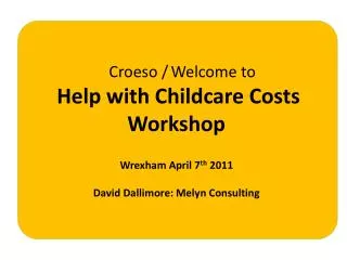 Croeso / Welcome to Help with Childcare Costs Workshop Wrexham April 7 th 2011