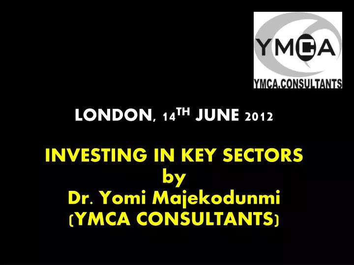 london 14 th june 2012 investing in key sectors by dr yomi majekodunmi ymca consultants
