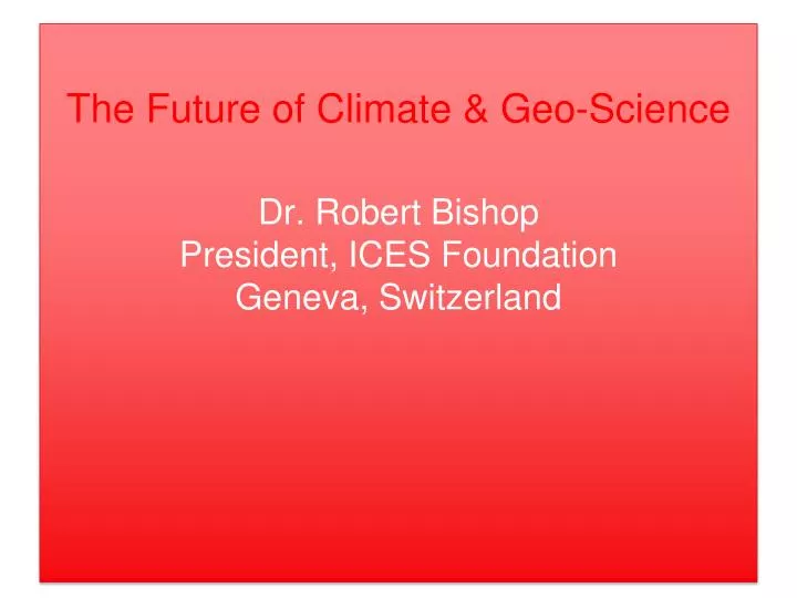 the future of climate geo science dr robert bishop president ices foundation geneva switzerland