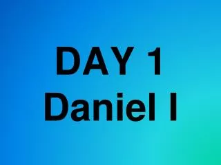 DAY 1 Daniel I