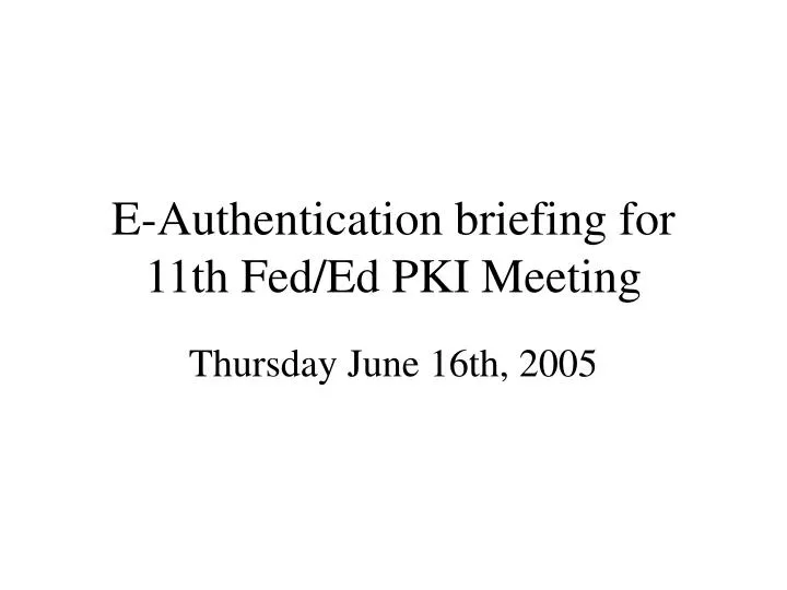 e authentication briefing for 11th fed ed pki meeting