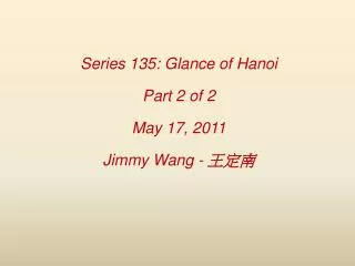 Series 135: Glance of Hanoi Part 2 of 2 May 17, 2011 Jimmy Wang - ???