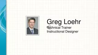 Greg Loehr Technical Trainer Instructional Designer