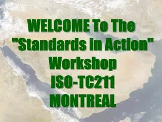 WELCOME To The &quot;Standards in Action&quot; Workshop ISO-TC211 MONTREAL