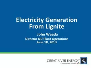 Electricity Generation From Lignite John Weeda Director ND Plant Operations June 18, 2013