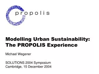 Modelling Urban Sustainability: The PROPOLIS Experience Michael Wegener SOLUTIONS 2004 Symposium