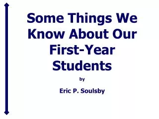 Some Things We Know About Our First-Year Students by Eric P. Soulsby