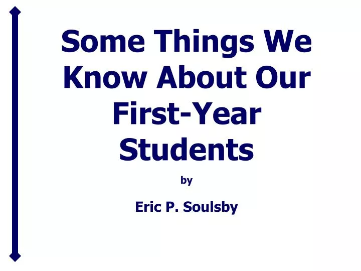 some things we know about our first year students by eric p soulsby