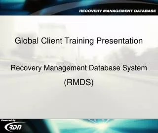 Global Client Training Presentation Recovery Management Database System (RMDS)