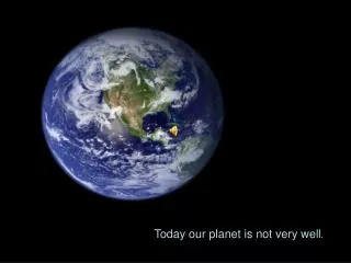 Today our planet is not very well .