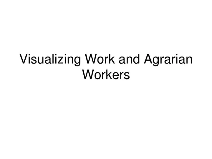 visualizing work and agrarian workers