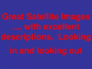 Great Satellite Images .... with excellent descriptions. Looking in and looking out