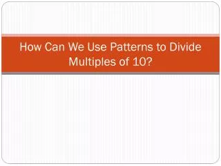 How Can We Use Patterns to Divide Multiples of 10?