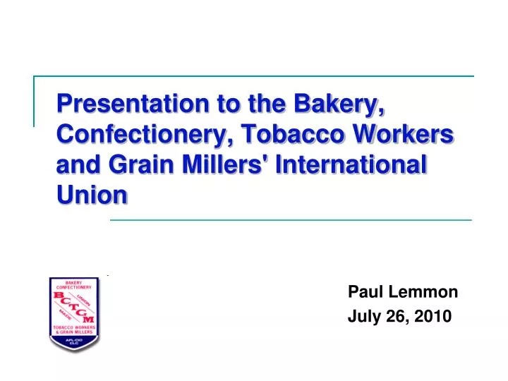 presentation to the bakery confectionery tobacco workers and grain millers international union