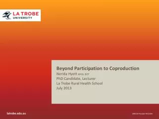 Beyond Participation to Coproduction Nerida Hyett MHSc BOT PhD Candidate, Lecturer