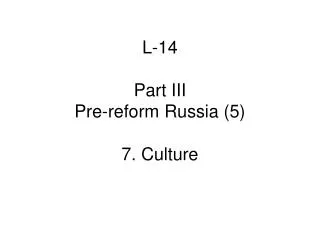 L-14 Part III Pre-reform Russia (5) 7. Culture
