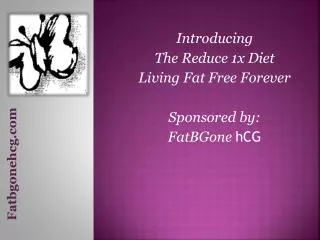 Introducing The Reduce 1x Diet Living Fat Free Forever Sponsored by: FatBGone hCG