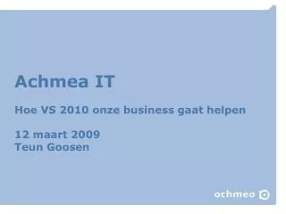 Achmea IT Hoe VS 2010 onze business gaat helpen 12 maart 2009 Teun Goosen