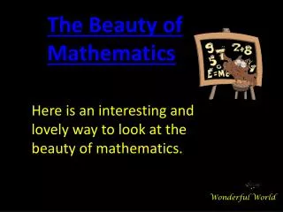 Here is an interesting and lovely way to look at the beauty of mathematics.