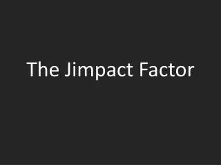The Jimpact Factor