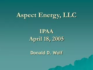 Aspect Energy, LLC IPAA April 18, 2005 Donald D. Wolf