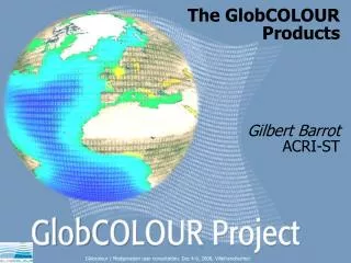 The GlobCOLOUR Products Gilbert Barrot ACRI-ST