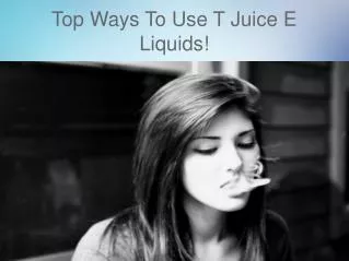 Top Ways To Use T Juice E Liquids!