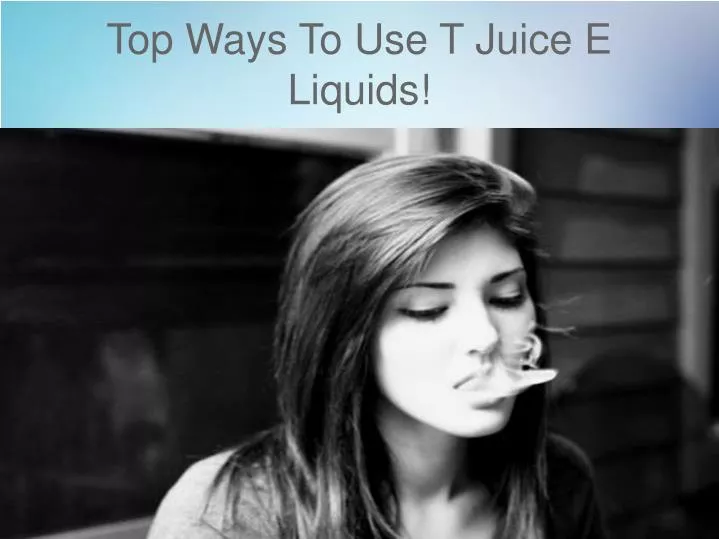 top ways to use t juice e liquids