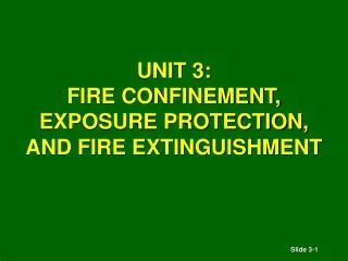 UNIT 3: FIRE CONFINEMENT, EXPOSURE PROTECTION, AND FIRE EXTINGUISHMENT