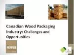 Canadian Wood Packaging Industry: Challenges and Opportunities - slide 1