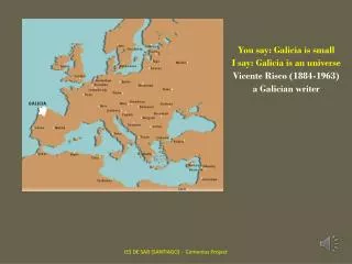 You say : Galicia is small I say : Galicia is an universe Vicente Risco (1884-1963)