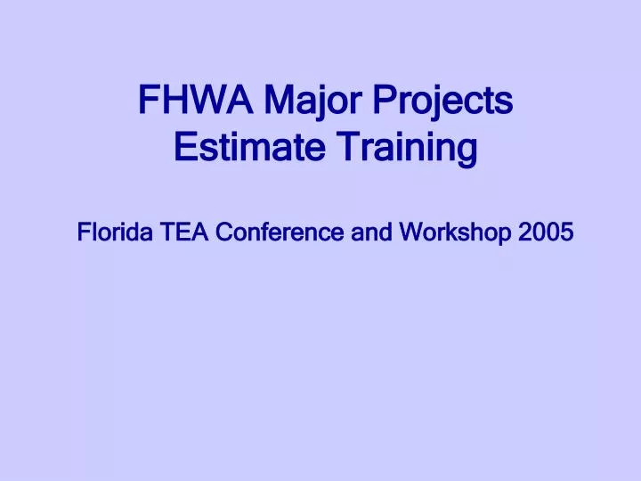 fhwa major projects estimate training florida tea conference and workshop 2005
